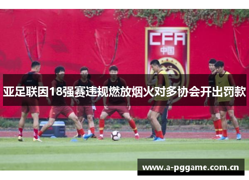 亚足联因18强赛违规燃放烟火对多协会开出罚款