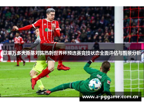 以莱万多夫斯基对阵热刺世界杯预选赛竞技状态全面评估与前景分析 以莱万多夫斯基对阵热刺世界杯预选赛竞技状态全面评估与前景分析