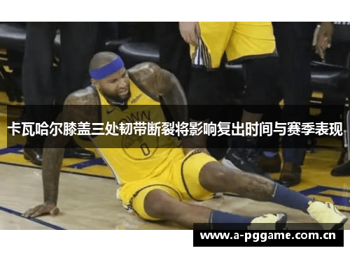 卡瓦哈尔膝盖三处韧带断裂将影响复出时间与赛季表现 卡瓦哈尔膝盖三处韧带断裂将影响复出时间与赛季表现