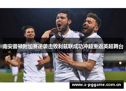 南安普顿附加赛逆袭击败利兹联成功冲超重返英超舞台